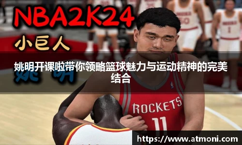 姚明开课啦带你领略篮球魅力与运动精神的完美结合