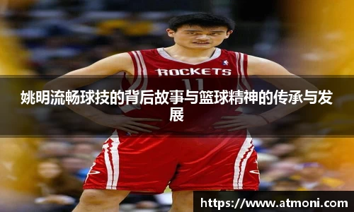 姚明流畅球技的背后故事与篮球精神的传承与发展
