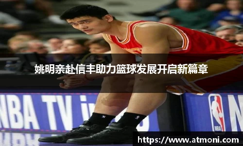 姚明亲赴信丰助力篮球发展开启新篇章