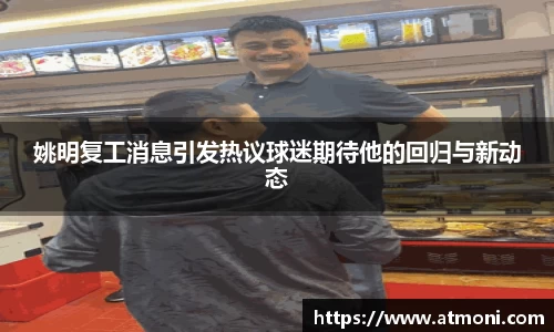 姚明复工消息引发热议球迷期待他的回归与新动态