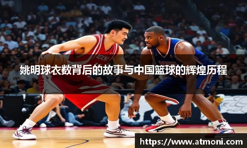 姚明球衣数背后的故事与中国篮球的辉煌历程