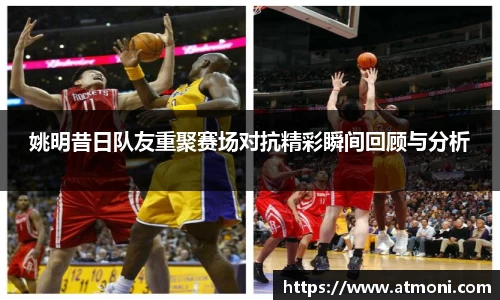 姚明昔日队友重聚赛场对抗精彩瞬间回顾与分析