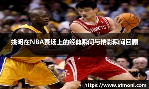 姚明在NBA赛场上的经典瞬间与精彩瞬间回顾
