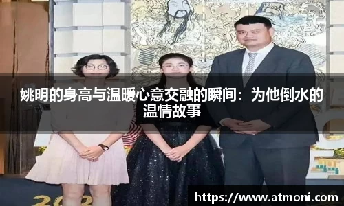 姚明的身高与温暖心意交融的瞬间：为他倒水的温情故事