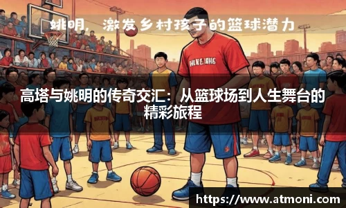 高塔与姚明的传奇交汇：从篮球场到人生舞台的精彩旅程