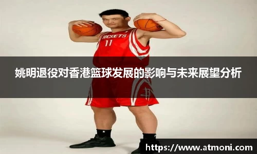 姚明退役对香港篮球发展的影响与未来展望分析