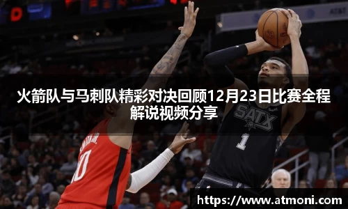 火箭队与马刺队精彩对决回顾12月23日比赛全程解说视频分享