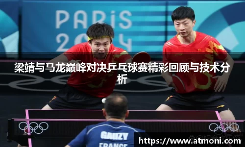 梁靖与马龙巅峰对决乒乓球赛精彩回顾与技术分析