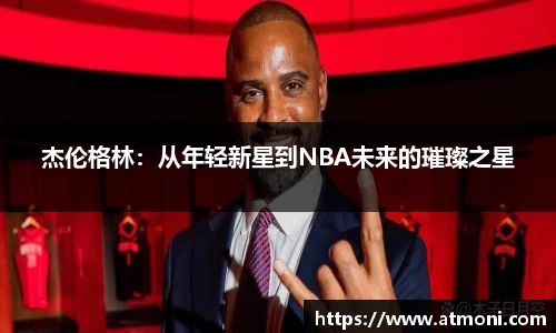 杰伦格林：从年轻新星到NBA未来的璀璨之星