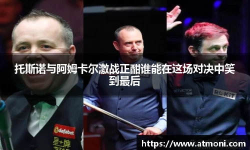 托斯诺与阿姆卡尔激战正酣谁能在这场对决中笑到最后