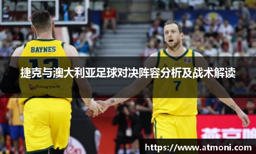 捷克与澳大利亚足球对决阵容分析及战术解读