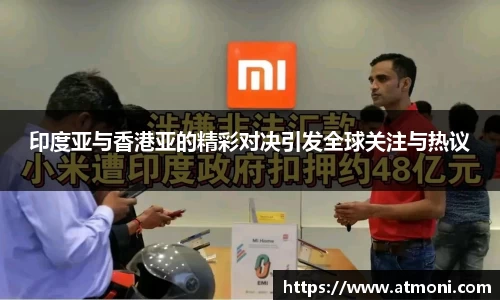 印度亚与香港亚的精彩对决引发全球关注与热议