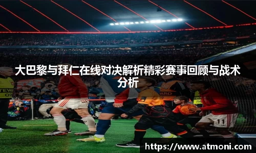 大巴黎与拜仁在线对决解析精彩赛事回顾与战术分析