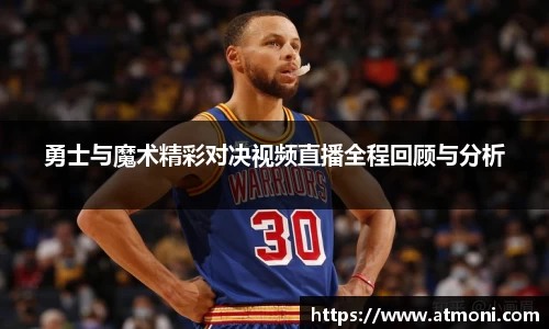 勇士与魔术精彩对决视频直播全程回顾与分析