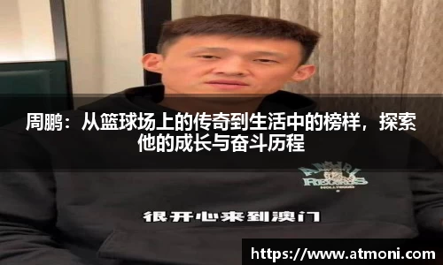 周鹏：从篮球场上的传奇到生活中的榜样，探索他的成长与奋斗历程