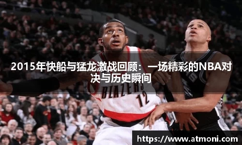 三亿体育2015年快船与猛龙激战回顾：一场精彩的NBA对决与历史瞬间