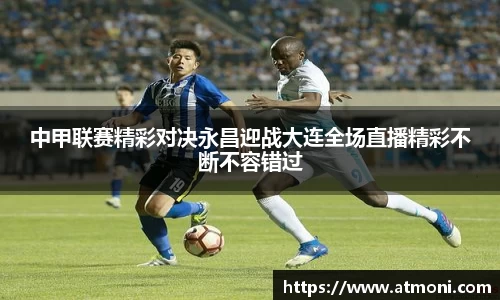 三亿体育中甲联赛精彩对决永昌迎战大连全场直播精彩不断不容错过